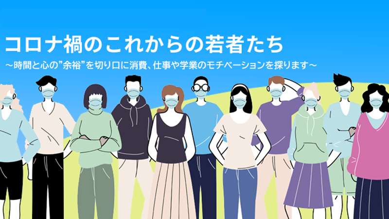 【冒頭10分どなたでも閲覧可】コロナ禍のこれからの若者たち ～時間と心の”余裕”を切り口に消費、仕事や学業のモチベーションを探ります～