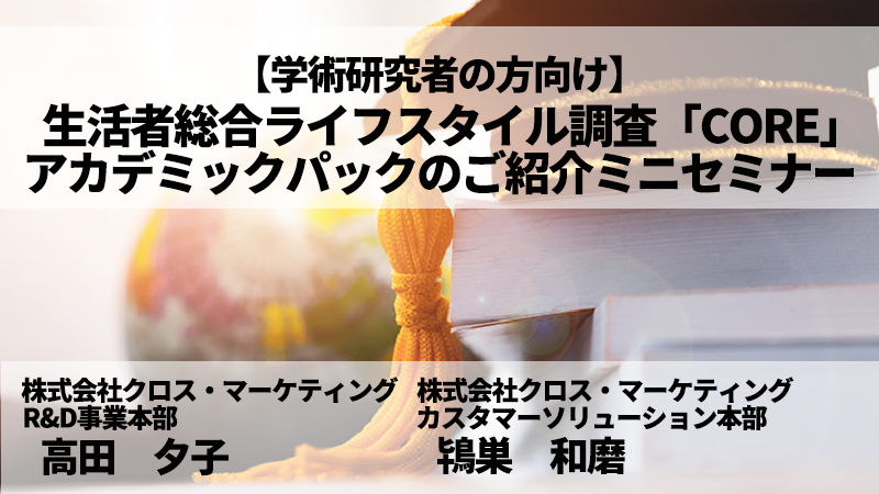 【冒頭10分どなたでも閲覧可】【学術研究者の方向け】生活者総合ライフスタイル調査「CORE」アカデミックパックのご紹介ミニセミナー