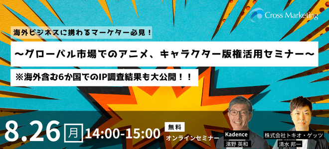 8/26【再配信】海外ビジネスに携わるマーケター必見！ ～グローバル市場でのアニメ、キャラクター版権活用セミナー～ ※海外含む6か国でのIP調査結果も大公開！！