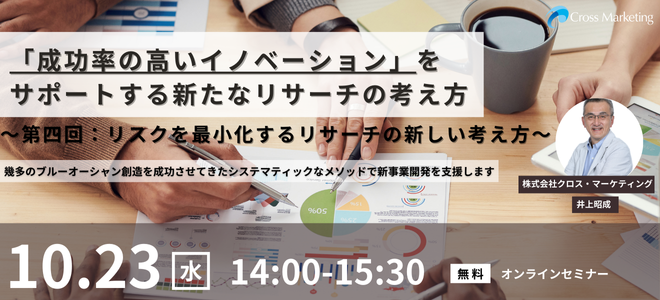 10/23 「成功率の高いイノベーション」をサポートする新たなリサーチの考え方 ～第四回：イノベーションサポートサービスを支えるリサーチ手法　リスクを最小化するリサーチの新しい考え方～